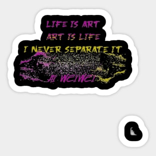 Life is art. Art is life. I never separate it Ai Weiwei Sticker